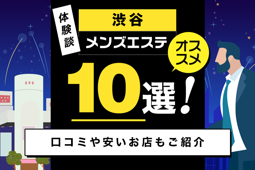 【体験談】渋谷のメンズエステおすすめ10選！口コミや安いお店もご紹介